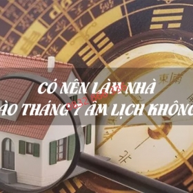 Có nên xây nhà vào tháng 7 âm lịch không?